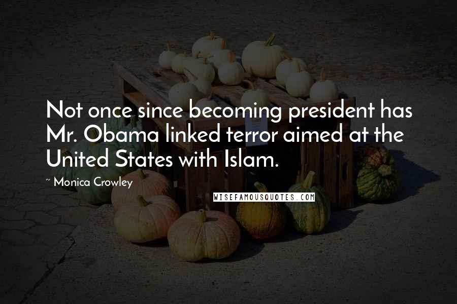 Monica Crowley Quotes: Not once since becoming president has Mr. Obama linked terror aimed at the United States with Islam.