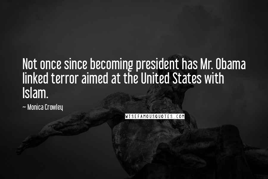Monica Crowley Quotes: Not once since becoming president has Mr. Obama linked terror aimed at the United States with Islam.