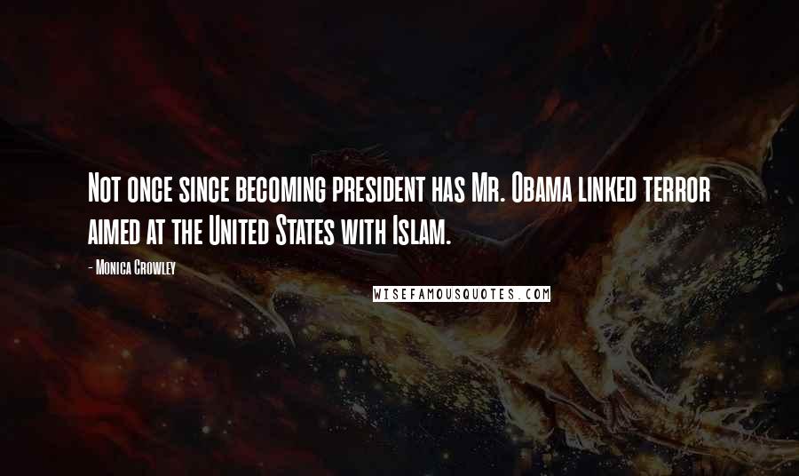 Monica Crowley Quotes: Not once since becoming president has Mr. Obama linked terror aimed at the United States with Islam.