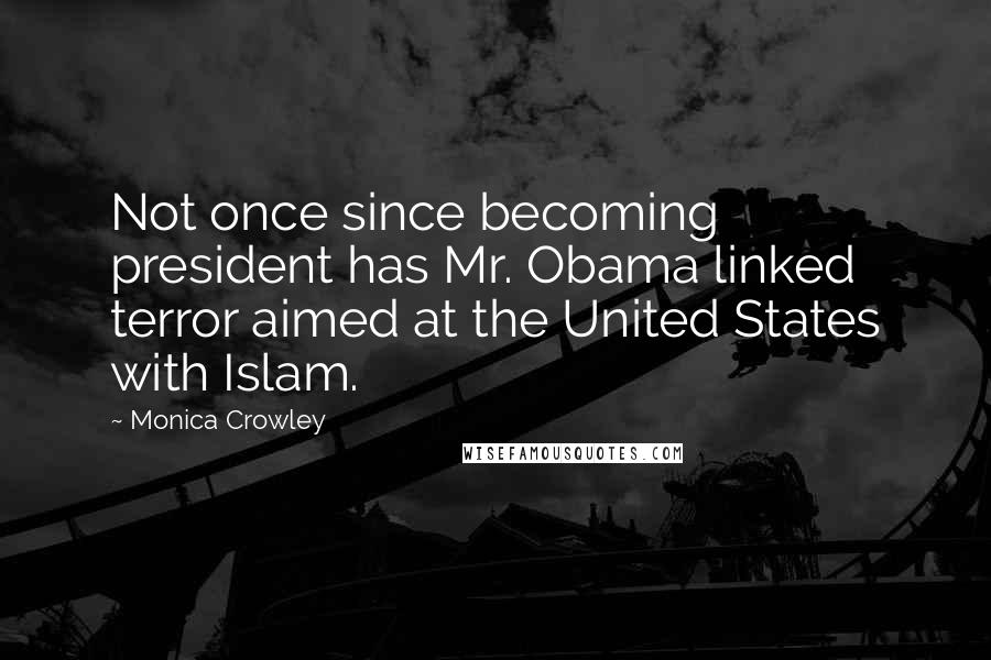 Monica Crowley Quotes: Not once since becoming president has Mr. Obama linked terror aimed at the United States with Islam.