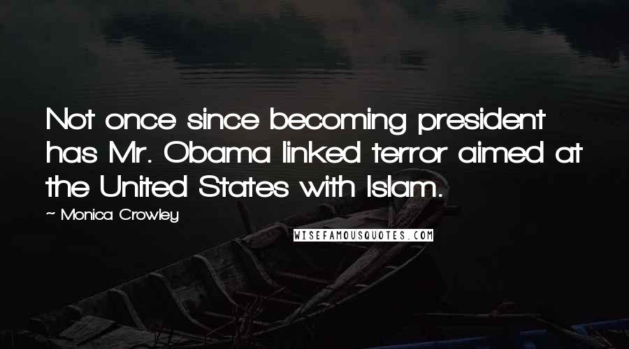 Monica Crowley Quotes: Not once since becoming president has Mr. Obama linked terror aimed at the United States with Islam.