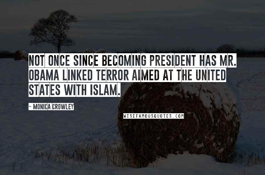 Monica Crowley Quotes: Not once since becoming president has Mr. Obama linked terror aimed at the United States with Islam.