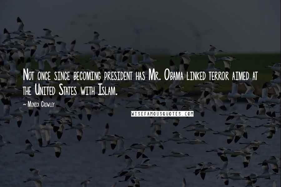 Monica Crowley Quotes: Not once since becoming president has Mr. Obama linked terror aimed at the United States with Islam.