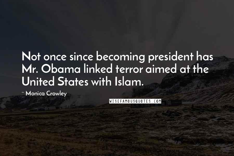 Monica Crowley Quotes: Not once since becoming president has Mr. Obama linked terror aimed at the United States with Islam.