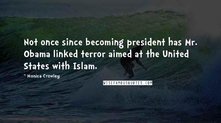 Monica Crowley Quotes: Not once since becoming president has Mr. Obama linked terror aimed at the United States with Islam.