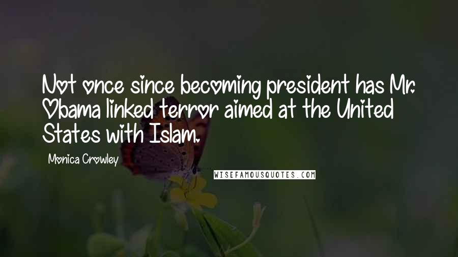 Monica Crowley Quotes: Not once since becoming president has Mr. Obama linked terror aimed at the United States with Islam.