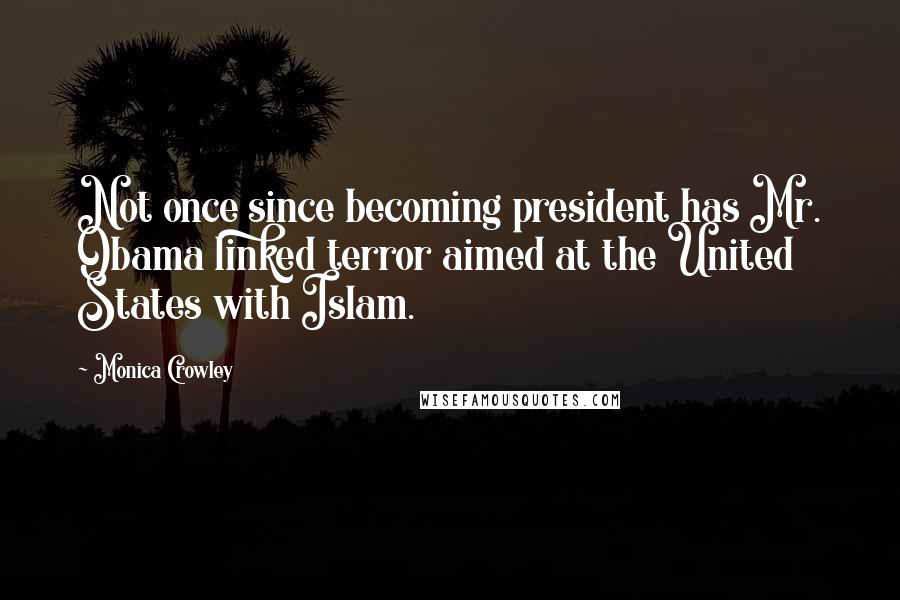 Monica Crowley Quotes: Not once since becoming president has Mr. Obama linked terror aimed at the United States with Islam.