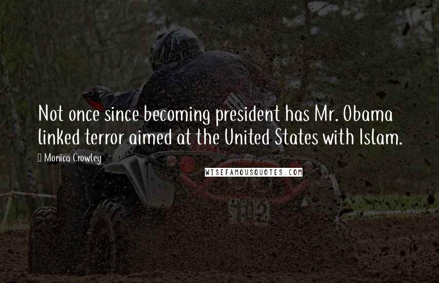 Monica Crowley Quotes: Not once since becoming president has Mr. Obama linked terror aimed at the United States with Islam.