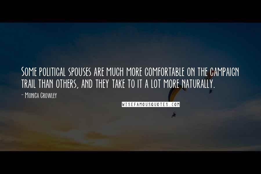 Monica Crowley Quotes: Some political spouses are much more comfortable on the campaign trail than others, and they take to it a lot more naturally.