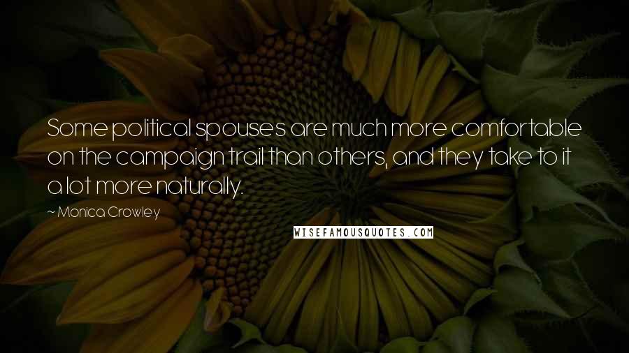 Monica Crowley Quotes: Some political spouses are much more comfortable on the campaign trail than others, and they take to it a lot more naturally.