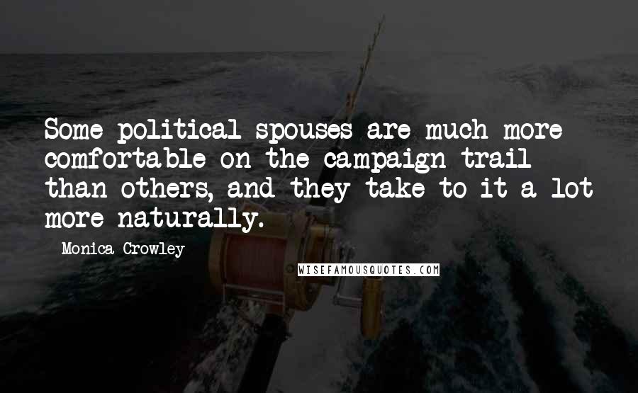 Monica Crowley Quotes: Some political spouses are much more comfortable on the campaign trail than others, and they take to it a lot more naturally.