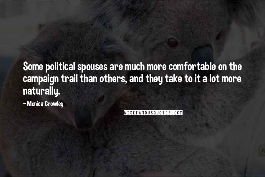 Monica Crowley Quotes: Some political spouses are much more comfortable on the campaign trail than others, and they take to it a lot more naturally.