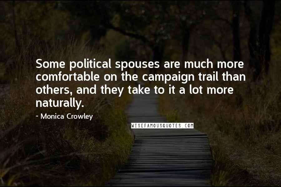 Monica Crowley Quotes: Some political spouses are much more comfortable on the campaign trail than others, and they take to it a lot more naturally.