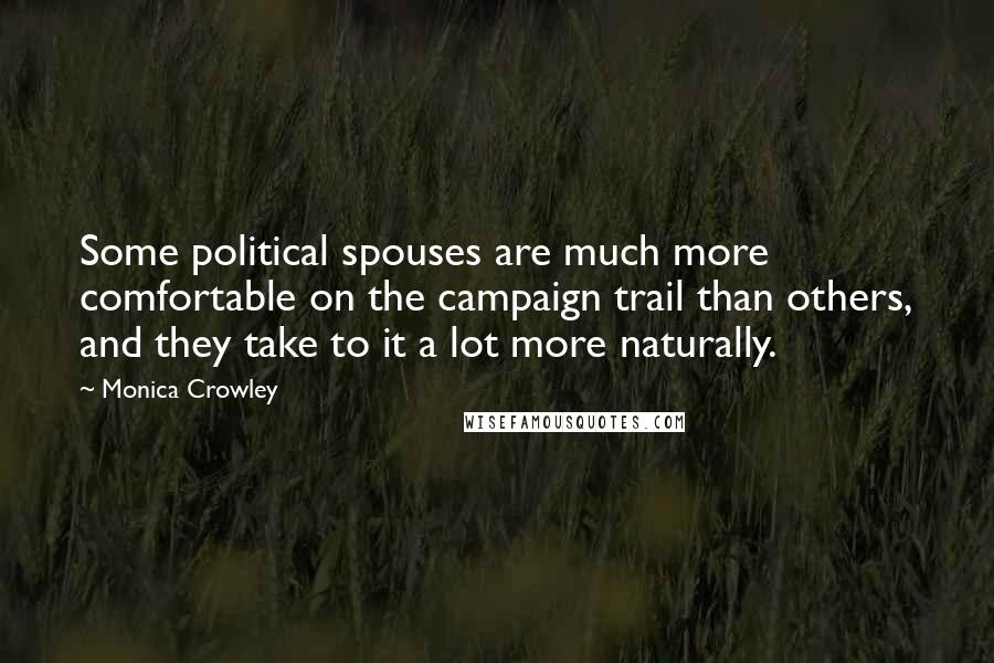 Monica Crowley Quotes: Some political spouses are much more comfortable on the campaign trail than others, and they take to it a lot more naturally.