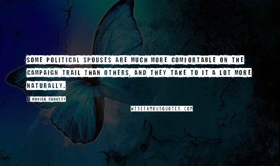 Monica Crowley Quotes: Some political spouses are much more comfortable on the campaign trail than others, and they take to it a lot more naturally.