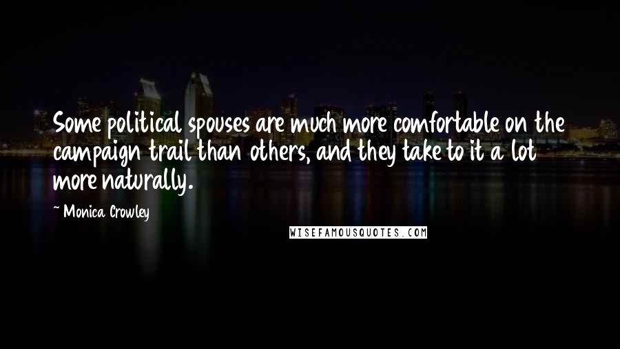 Monica Crowley Quotes: Some political spouses are much more comfortable on the campaign trail than others, and they take to it a lot more naturally.