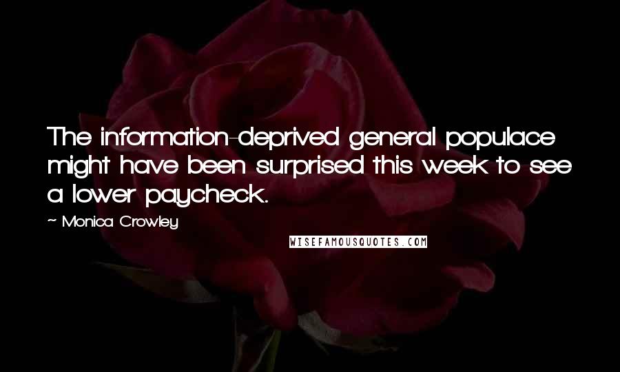 Monica Crowley Quotes: The information-deprived general populace might have been surprised this week to see a lower paycheck.