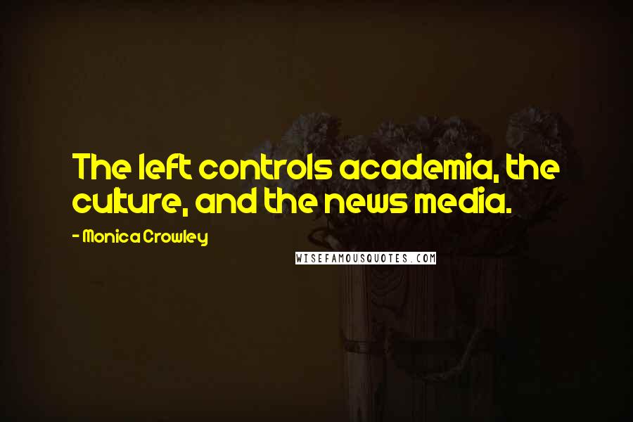 Monica Crowley Quotes: The left controls academia, the culture, and the news media.