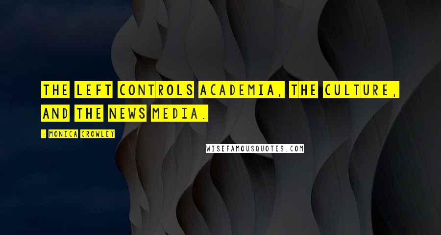 Monica Crowley Quotes: The left controls academia, the culture, and the news media.