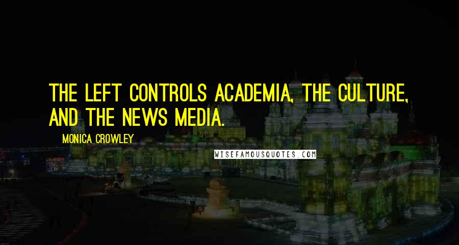 Monica Crowley Quotes: The left controls academia, the culture, and the news media.