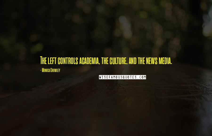 Monica Crowley Quotes: The left controls academia, the culture, and the news media.