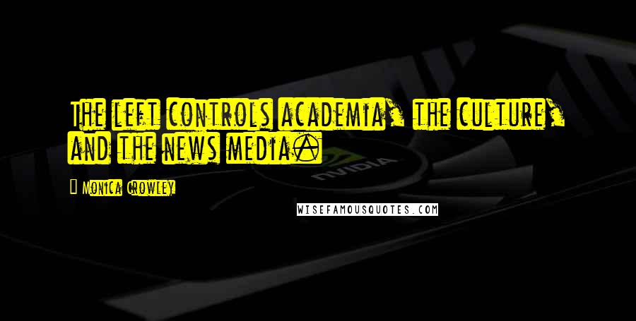 Monica Crowley Quotes: The left controls academia, the culture, and the news media.