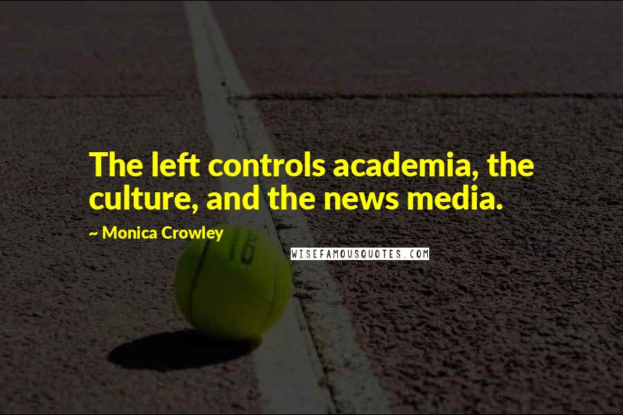 Monica Crowley Quotes: The left controls academia, the culture, and the news media.