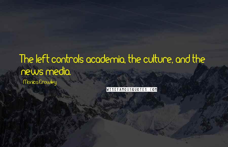 Monica Crowley Quotes: The left controls academia, the culture, and the news media.