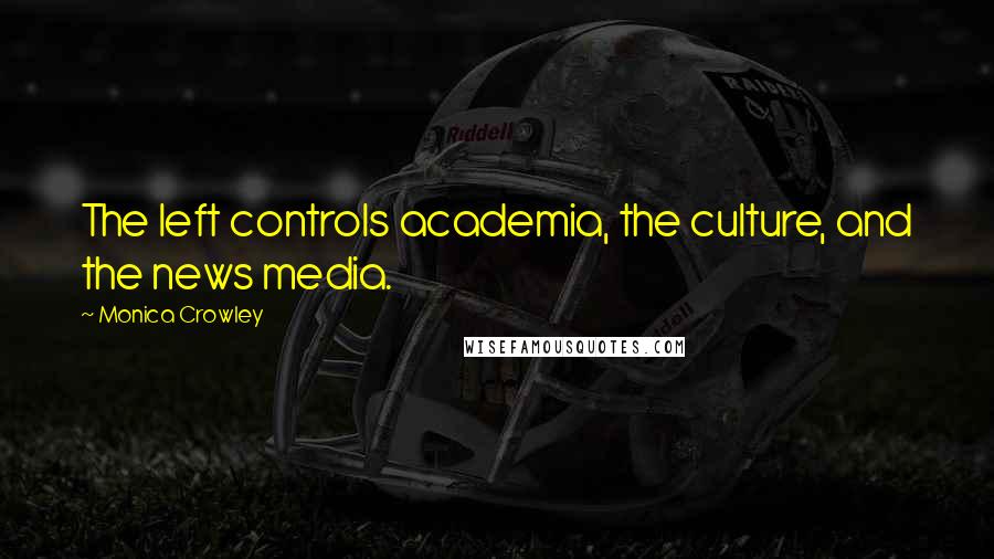 Monica Crowley Quotes: The left controls academia, the culture, and the news media.