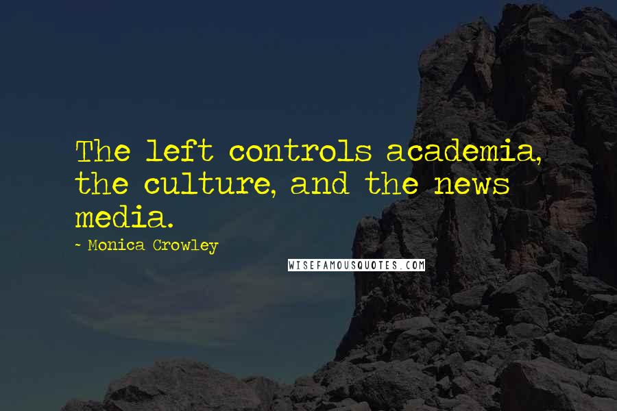 Monica Crowley Quotes: The left controls academia, the culture, and the news media.