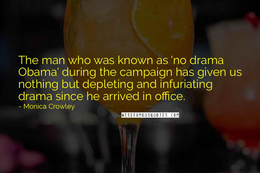 Monica Crowley Quotes: The man who was known as 'no drama Obama' during the campaign has given us nothing but depleting and infuriating drama since he arrived in office.