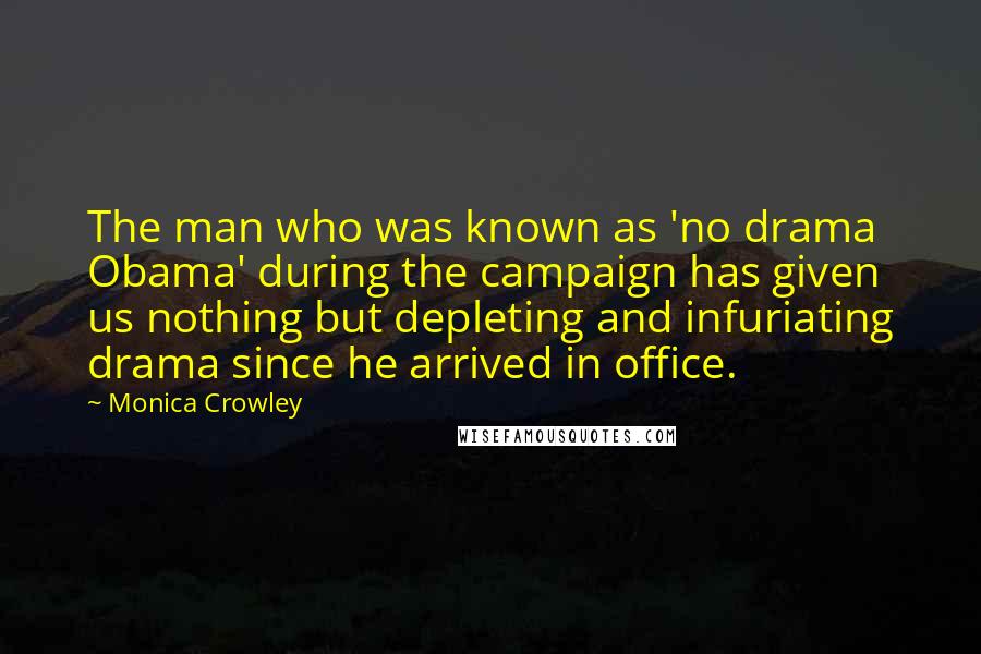 Monica Crowley Quotes: The man who was known as 'no drama Obama' during the campaign has given us nothing but depleting and infuriating drama since he arrived in office.