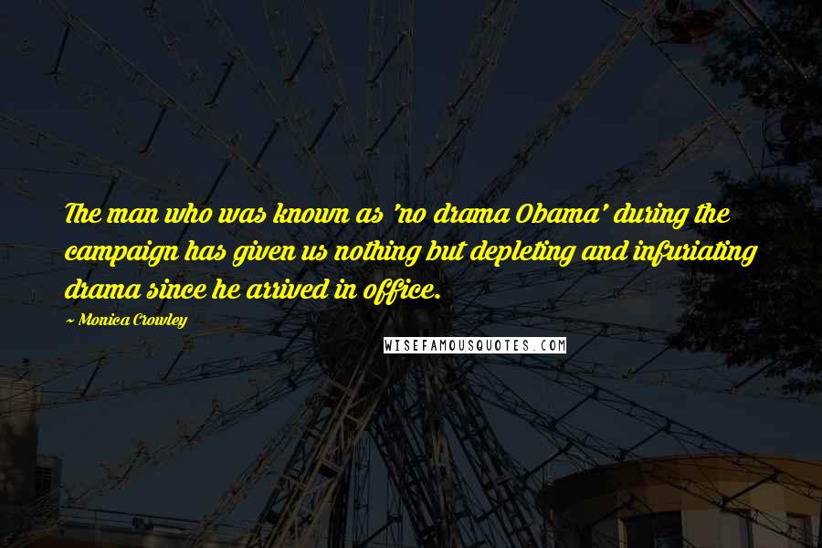 Monica Crowley Quotes: The man who was known as 'no drama Obama' during the campaign has given us nothing but depleting and infuriating drama since he arrived in office.