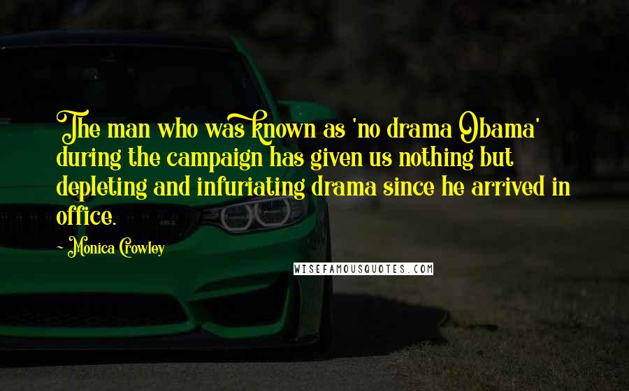 Monica Crowley Quotes: The man who was known as 'no drama Obama' during the campaign has given us nothing but depleting and infuriating drama since he arrived in office.