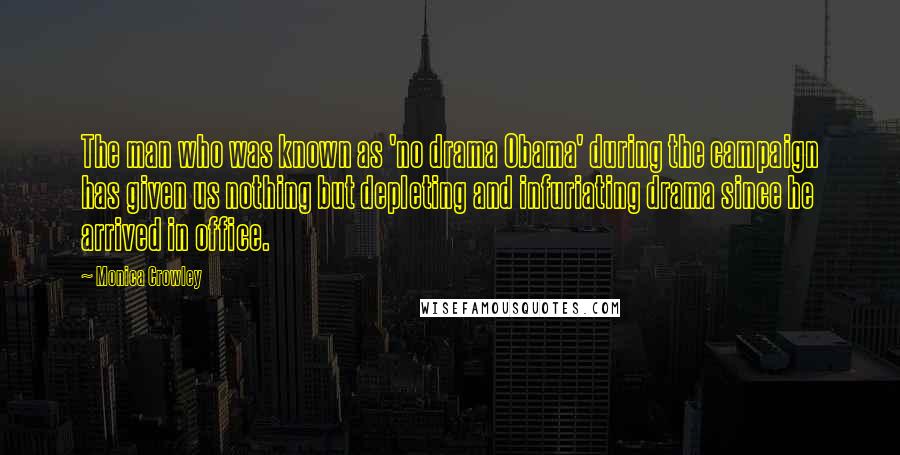 Monica Crowley Quotes: The man who was known as 'no drama Obama' during the campaign has given us nothing but depleting and infuriating drama since he arrived in office.