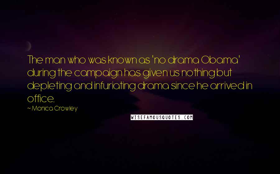 Monica Crowley Quotes: The man who was known as 'no drama Obama' during the campaign has given us nothing but depleting and infuriating drama since he arrived in office.