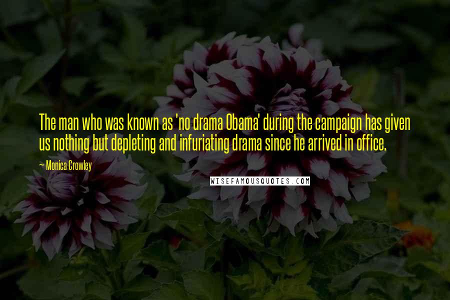 Monica Crowley Quotes: The man who was known as 'no drama Obama' during the campaign has given us nothing but depleting and infuriating drama since he arrived in office.
