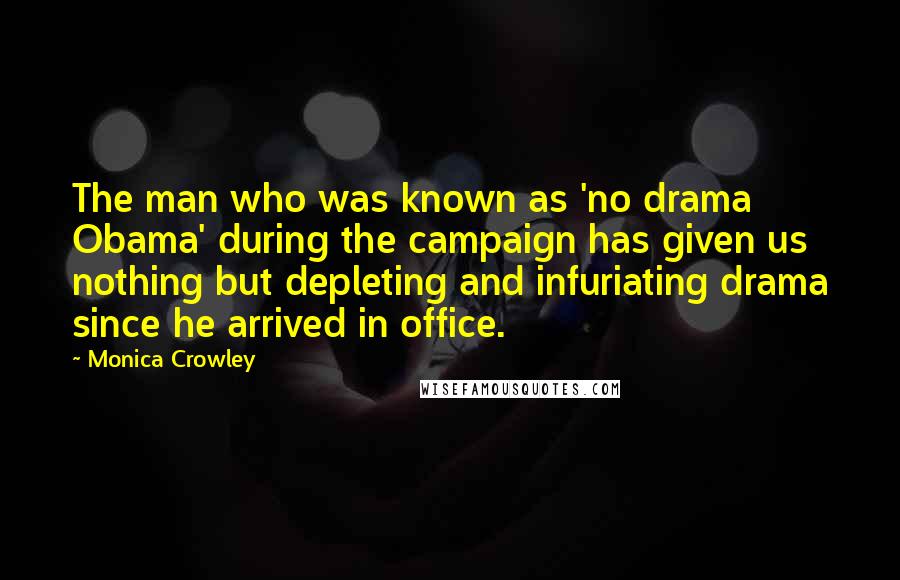 Monica Crowley Quotes: The man who was known as 'no drama Obama' during the campaign has given us nothing but depleting and infuriating drama since he arrived in office.