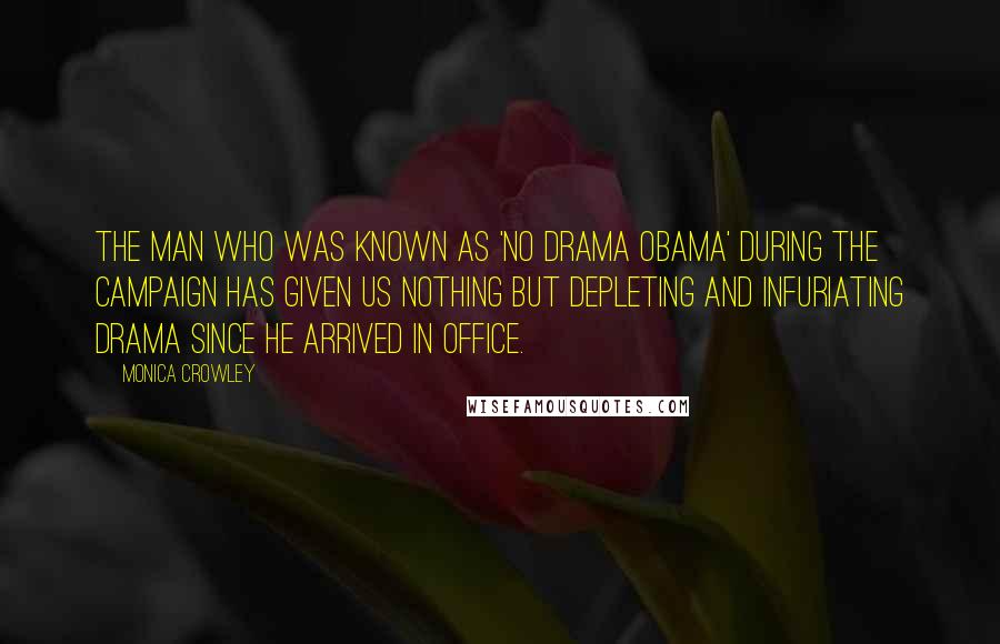 Monica Crowley Quotes: The man who was known as 'no drama Obama' during the campaign has given us nothing but depleting and infuriating drama since he arrived in office.