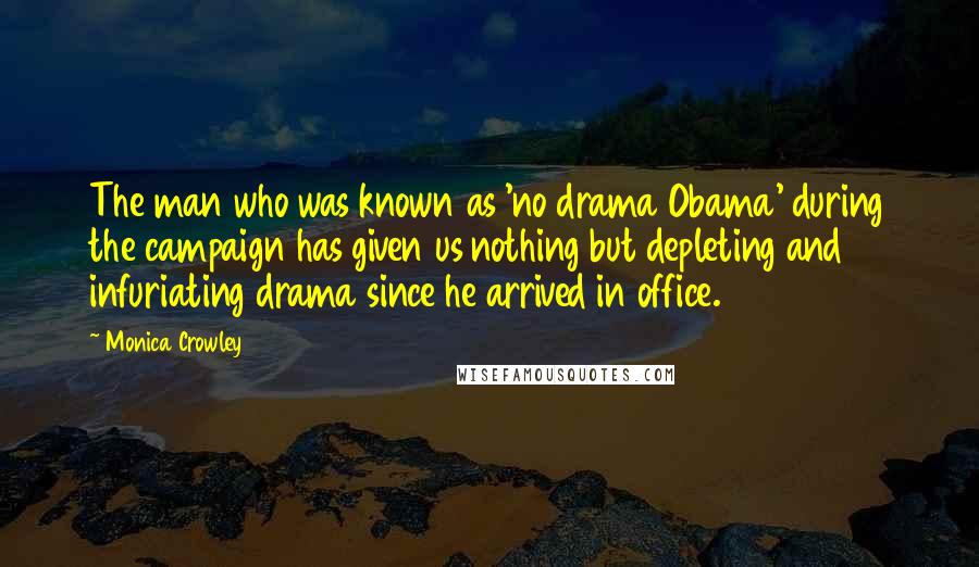 Monica Crowley Quotes: The man who was known as 'no drama Obama' during the campaign has given us nothing but depleting and infuriating drama since he arrived in office.