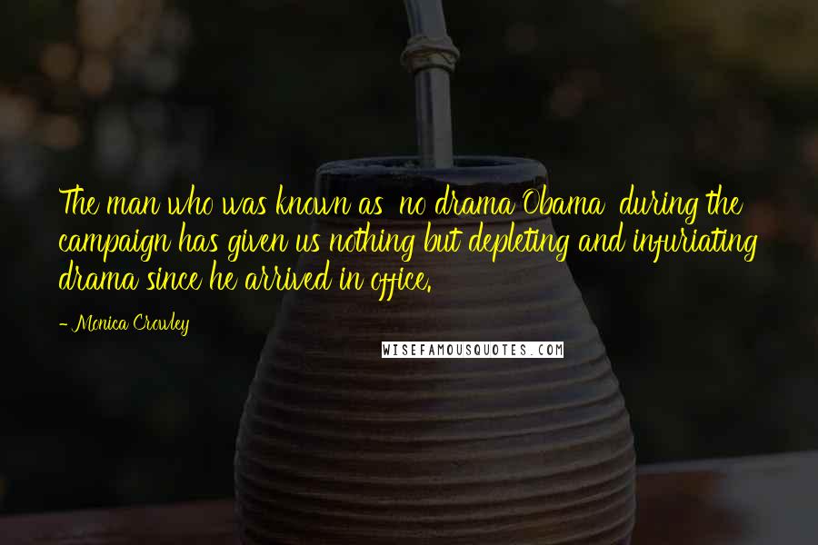 Monica Crowley Quotes: The man who was known as 'no drama Obama' during the campaign has given us nothing but depleting and infuriating drama since he arrived in office.
