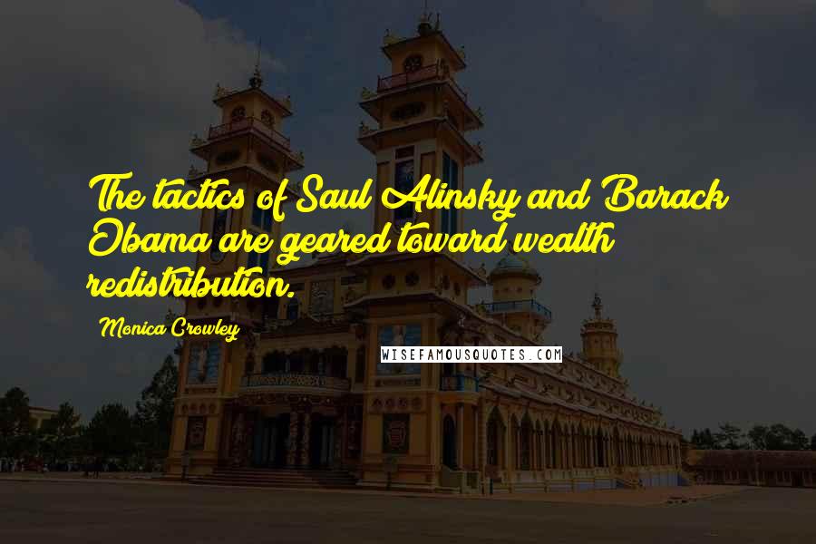 Monica Crowley Quotes: The tactics of Saul Alinsky and Barack Obama are geared toward wealth redistribution.
