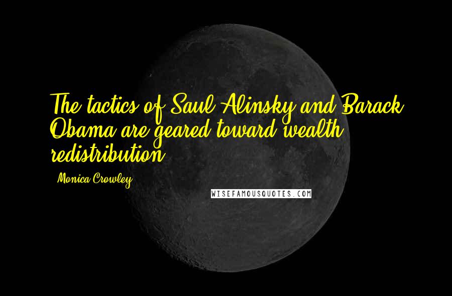 Monica Crowley Quotes: The tactics of Saul Alinsky and Barack Obama are geared toward wealth redistribution.