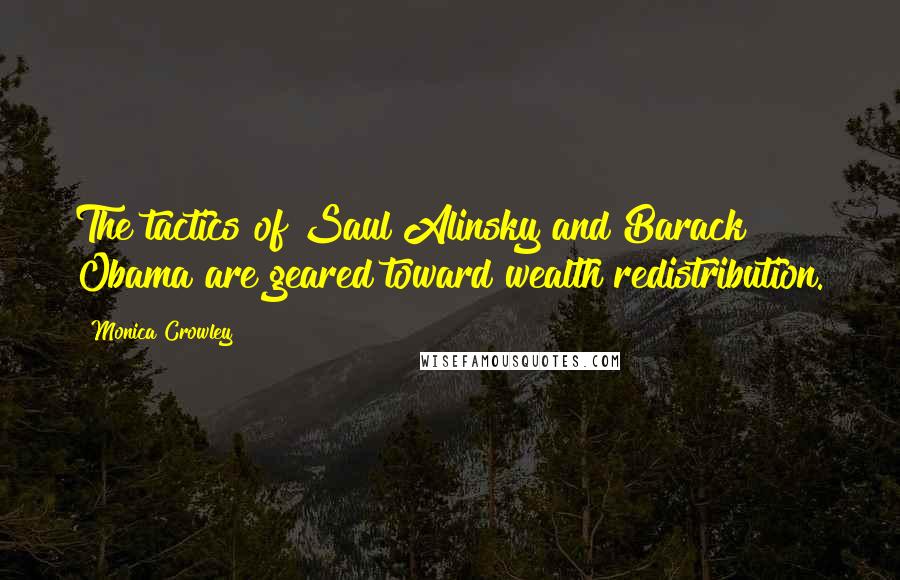 Monica Crowley Quotes: The tactics of Saul Alinsky and Barack Obama are geared toward wealth redistribution.