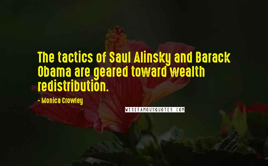 Monica Crowley Quotes: The tactics of Saul Alinsky and Barack Obama are geared toward wealth redistribution.