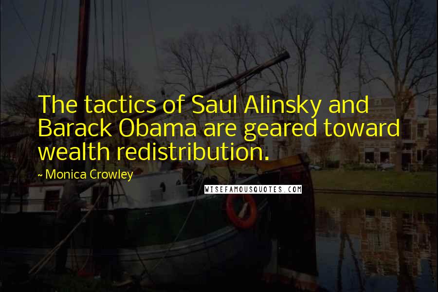 Monica Crowley Quotes: The tactics of Saul Alinsky and Barack Obama are geared toward wealth redistribution.