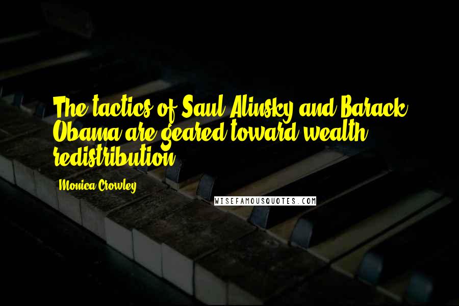 Monica Crowley Quotes: The tactics of Saul Alinsky and Barack Obama are geared toward wealth redistribution.