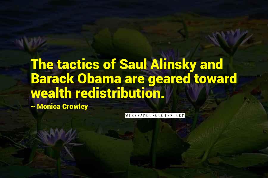 Monica Crowley Quotes: The tactics of Saul Alinsky and Barack Obama are geared toward wealth redistribution.