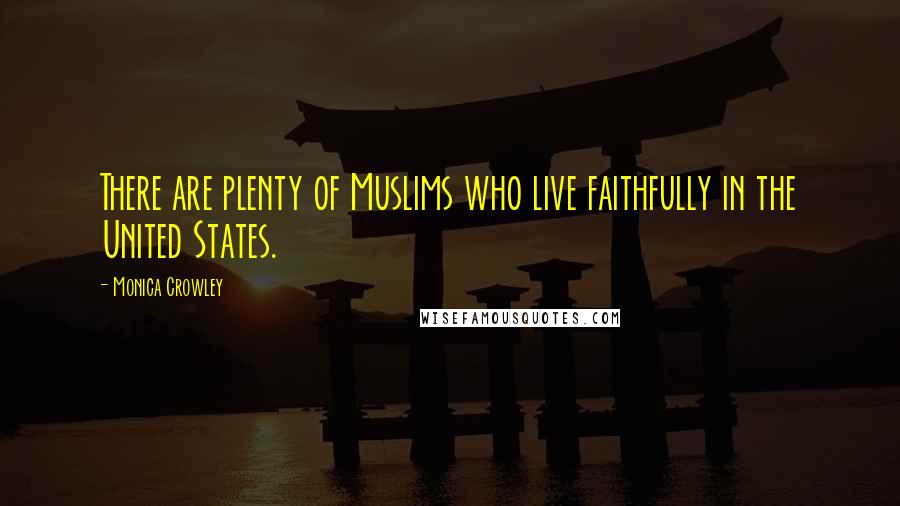 Monica Crowley Quotes: There are plenty of Muslims who live faithfully in the United States.