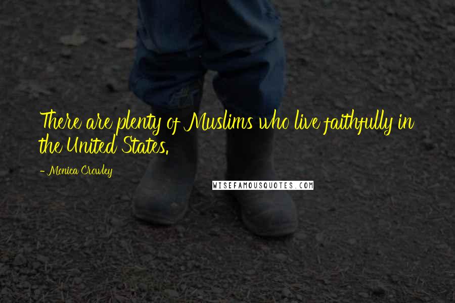 Monica Crowley Quotes: There are plenty of Muslims who live faithfully in the United States.